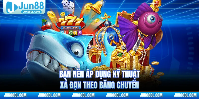 Bạn nên áp dụng kỹ thuật xả đạn theo băng chuyền