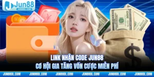 Link Nhận Code JUN88 - Cơ Hội Gia Tăng Vốn Cược Miễn Phí